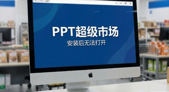 PPT超级市场安装后无法打开怎么办