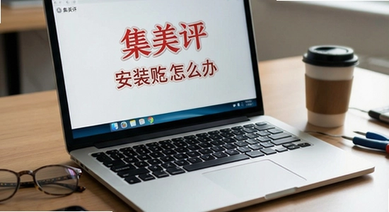 集美评安装失败怎么办
