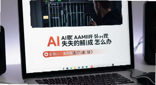 AI歌曲生成安装失败闪退怎么办
