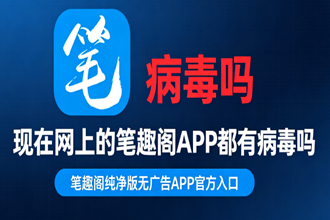 现在网上的笔趣阁APP都有病毒吗 笔趣阁纯净版无广告APP官方入口
