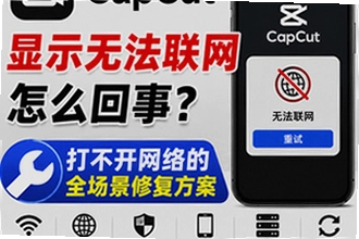 capcut显示无法联网怎么回事?capcut打不开网络的全场景修复方案教程