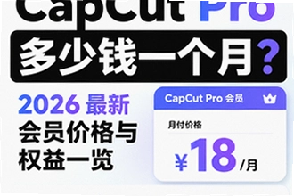 capcut pro多少钱一个月?capcut pro版2026最新会员价格与权益对比