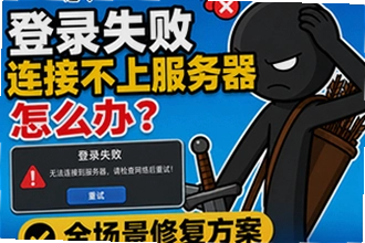 火柴人战争遗产登录失败,连接不上服务器怎么办?火柴人战争遗产全场景修复方案