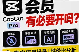 capcut 会员有必要开吗?真实使用场景性价比分析防坑操作指南