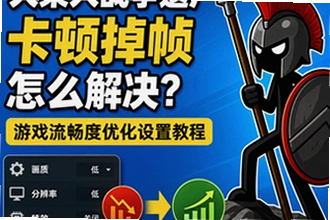 火柴人战争遗产卡顿掉帧怎么解决,游戏流畅度优化设置教程?火柴人战争遗产卡顿掉帧优化操作指南