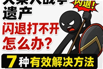 火柴人战争遗产闪退打不开怎么办,安卓/苹果端7种有效解决方法靠谱吗?火柴人战争遗产闪退打不开怎么办,安