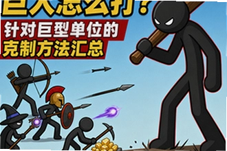 火柴人战争遗产巨人怎么打,新手哪个兵种好?针对巨型单位的克制方法汇总实战操作指南