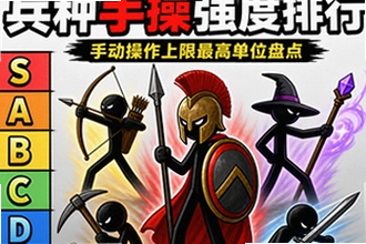火柴人战争遗产兵种手操强度排行:手动操作上限最高单位盘点,哪个兵种手操最强?火柴人战争遗产兵种手操强