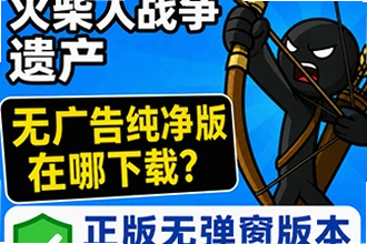火柴人战争遗产无广告纯净版在哪下载?火柴人战争遗产无广告纯净版正版无弹窗辨别指南
