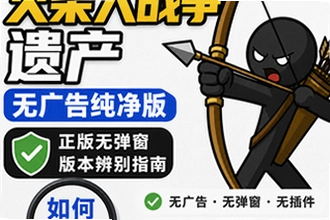 火柴人战争遗产无广告纯净版在哪下载,正版无弹窗版本辨别指南怎么找?火柴人战争遗产无广告纯净版在哪下载