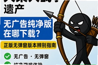 火柴人战争遗产无广告纯净版在哪下载,正版无弹窗版本怎么辨别?火柴人战争遗产无广告纯净版下载防坑操作指