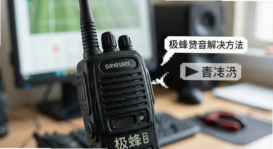 极蜂对讲说话断断续续声音卡顿解决方法