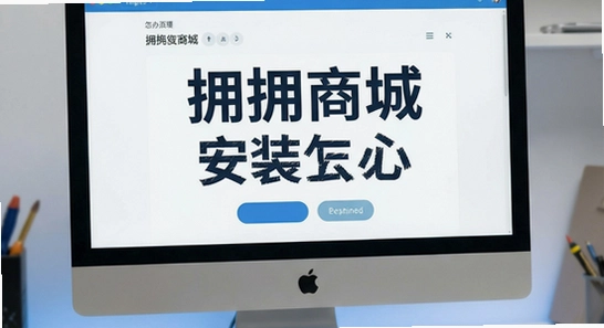 拥拥商城安装失败怎么办