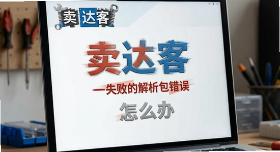 卖达客安装失败解析包错误怎么办