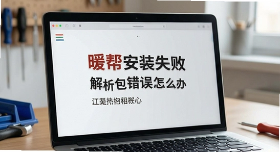 暖帮安装失败提示解析包错误怎么办