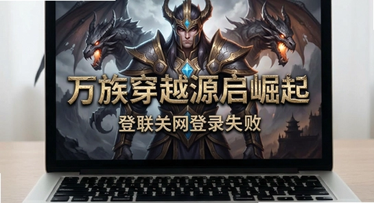 万族穿越源启崛起无法联网登录失败解决方法